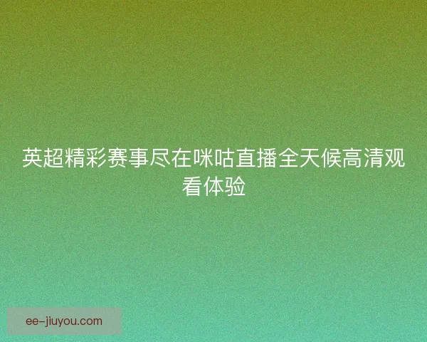 英超精彩赛事尽在咪咕直播全天候高清观看体验