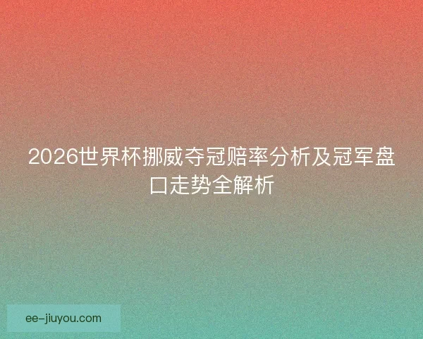2026世界杯挪威夺冠赔率分析及冠军盘口走势全解析