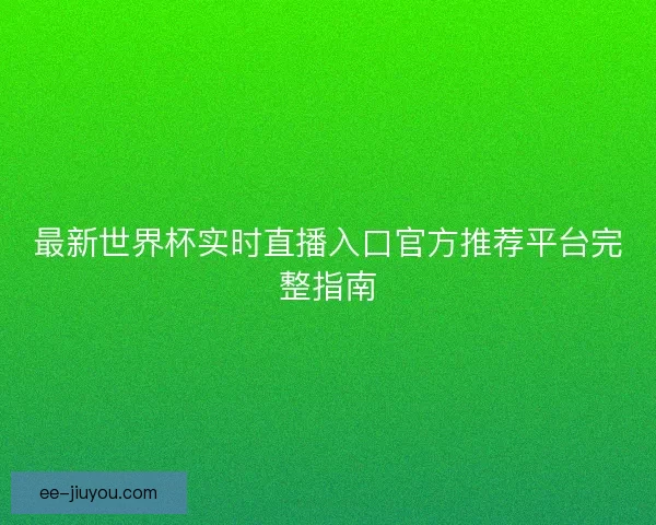最新世界杯实时直播入口官方推荐平台完整指南